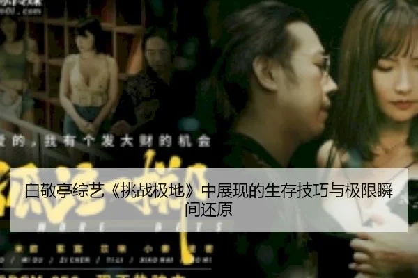 白敬亭综艺《挑战极地》中展现的生存技巧与极限瞬间还原