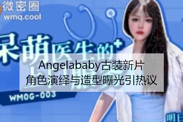 Angelababy古装新片角色演绎与造型曝光引热议